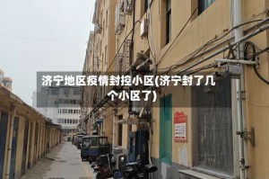 济宁地区疫情封控小区(济宁封了几个小区了)
