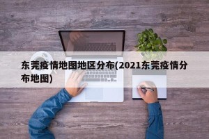东莞疫情地图地区分布(2021东莞疫情分布地图)