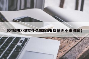 疫情地区弹窗多久解除的(疫情无小事弹窗)