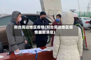 邢台周边地区疫情(邢台周边地区疫情最新消息)