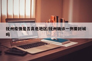 抚州疫情是否高危地区/抚州确诊一例要封城吗