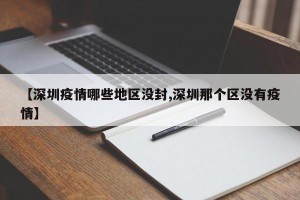 【深圳疫情哪些地区没封,深圳那个区没有疫情】