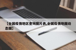 【全国疫情地区查询图片表,全国疫情地图动态图】