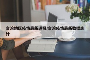 台湾地区疫情最新通报/台湾疫情最新数据统计
