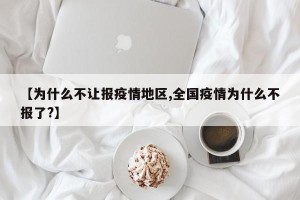 【为什么不让报疫情地区,全国疫情为什么不报了?】