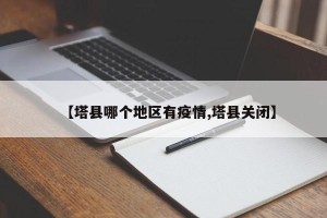 【塔县哪个地区有疫情,塔县关闭】