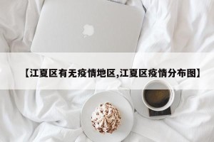 【江夏区有无疫情地区,江夏区疫情分布图】