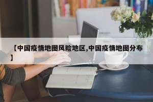 【中国疫情地图风险地区,中国疫情地图分布】