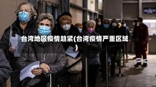 台湾地区疫情趋紧(台湾疫情严重区域)-第2张图片