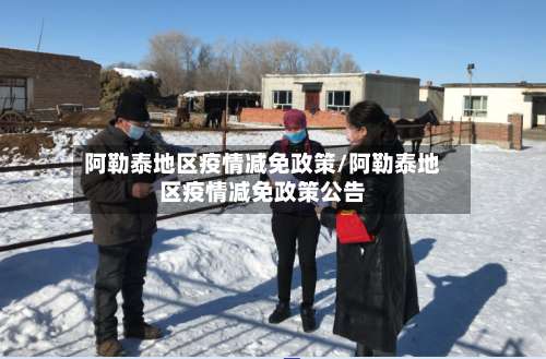 阿勒泰地区疫情减免政策/阿勒泰地区疫情减免政策公告-第2张图片