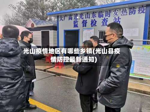 光山疫情地区有哪些乡镇(光山县疫情防控最新通知)-第1张图片