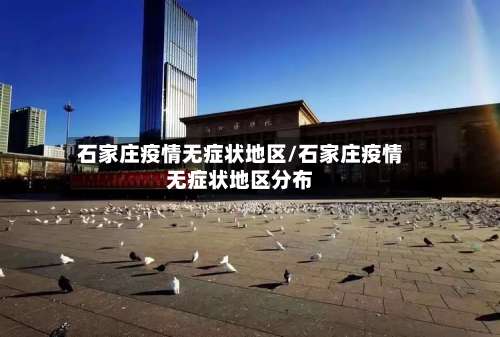 石家庄疫情无症状地区/石家庄疫情无症状地区分布-第1张图片