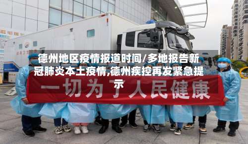 德州地区疫情报道时间/多地报告新冠肺炎本土疫情,德州疾控再发紧急提示-第2张图片