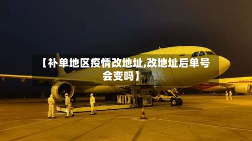【补单地区疫情改地址,改地址后单号会变吗】-第1张图片