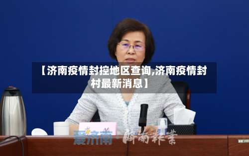 【济南疫情封控地区查询,济南疫情封村最新消息】-第1张图片