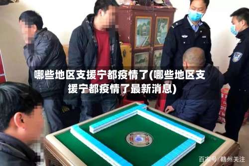 哪些地区支援宁都疫情了(哪些地区支援宁都疫情了最新消息)-第2张图片