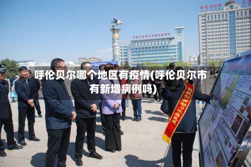 呼伦贝尔哪个地区有疫情(呼伦贝尔市有新增病例吗)-第3张图片