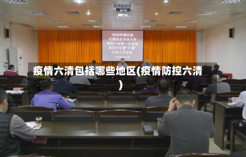疫情六清包括哪些地区(疫情防控六清)-第1张图片