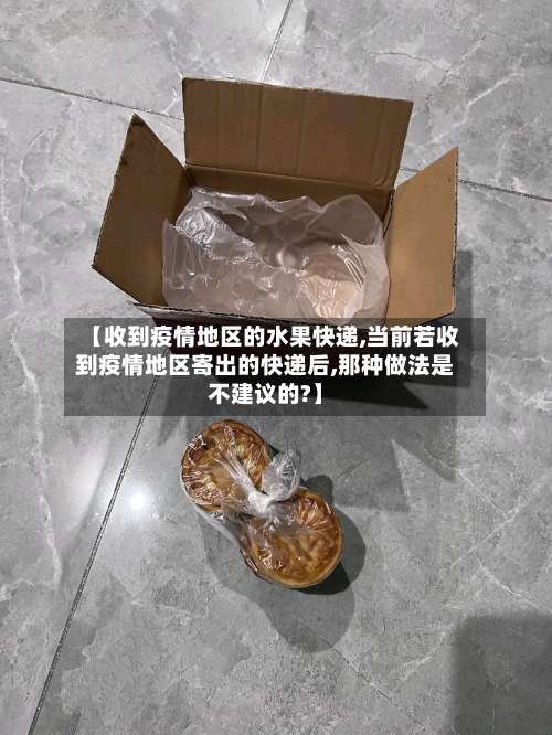 【收到疫情地区的水果快递,当前若收到疫情地区寄出的快递后,那种做法是不建议的?】-第1张图片