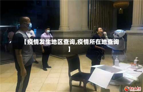 【疫情发生地区查询,疫情所在地查询】-第2张图片