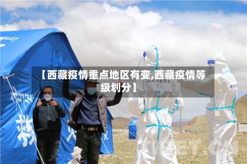 【西藏疫情重点地区有变,西藏疫情等级划分】-第1张图片