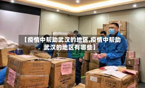 【疫情中帮助武汉的地区,疫情中帮助武汉的地区有哪些】-第1张图片
