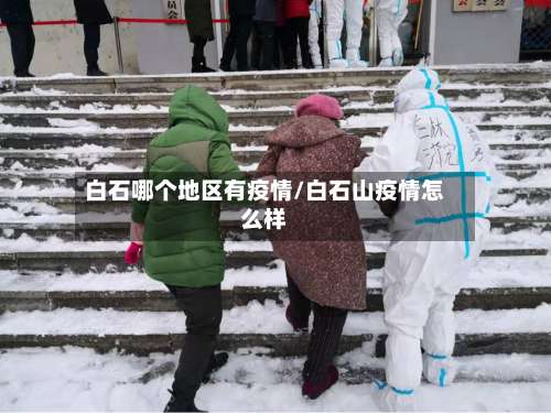 白石哪个地区有疫情/白石山疫情怎么样-第1张图片