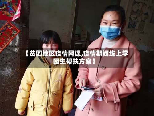 【贫困地区疫情网课,疫情期间线上学困生帮扶方案】-第3张图片
