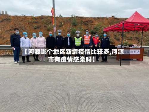 【河源哪个地区新增疫情比较多,河源市有疫情感染吗】-第2张图片