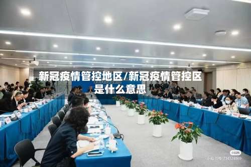 新冠疫情管控地区/新冠疫情管控区是什么意思-第2张图片