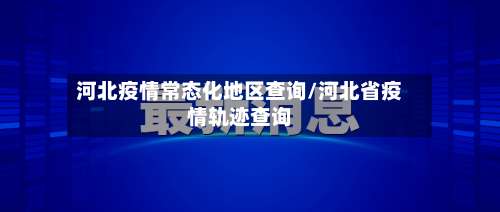 河北疫情常态化地区查询/河北省疫情轨迹查询-第1张图片
