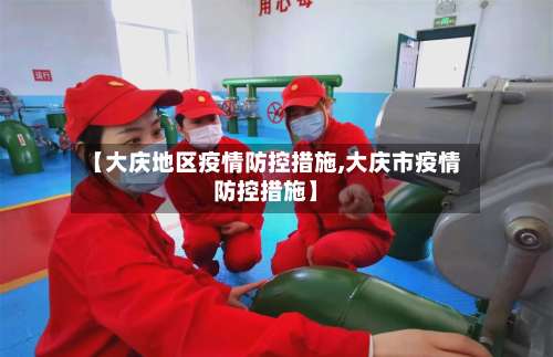 【大庆地区疫情防控措施,大庆市疫情防控措施】-第3张图片