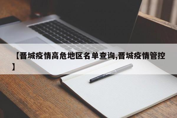 【晋城疫情高危地区名单查询,晋城疫情管控】