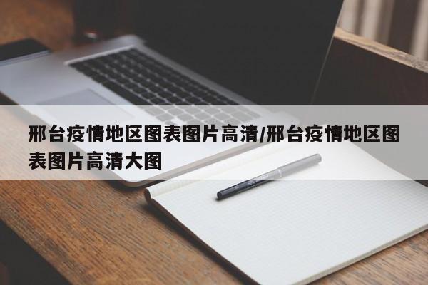 邢台疫情地区图表图片高清/邢台疫情地区图表图片高清大图