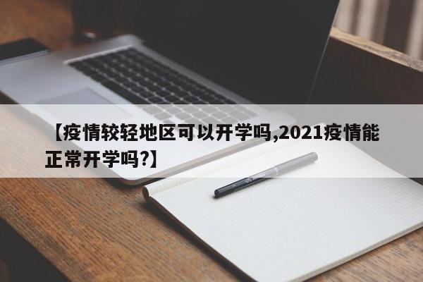 【疫情较轻地区可以开学吗,2021疫情能正常开学吗?】