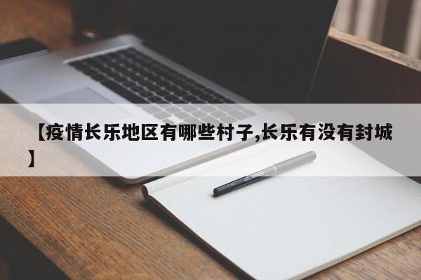 【疫情长乐地区有哪些村子,长乐有没有封城】