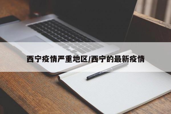 西宁疫情严重地区/西宁的最新疫情