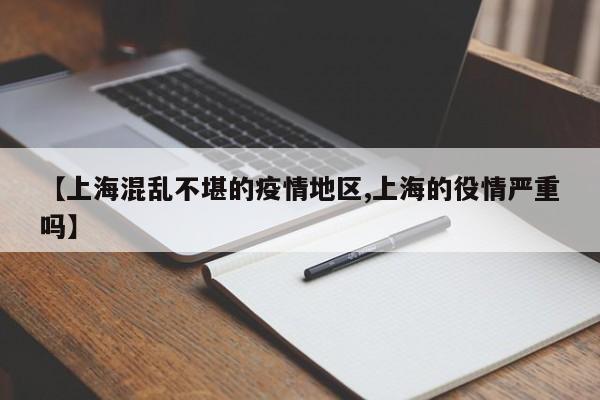 【上海混乱不堪的疫情地区,上海的役情严重吗】
