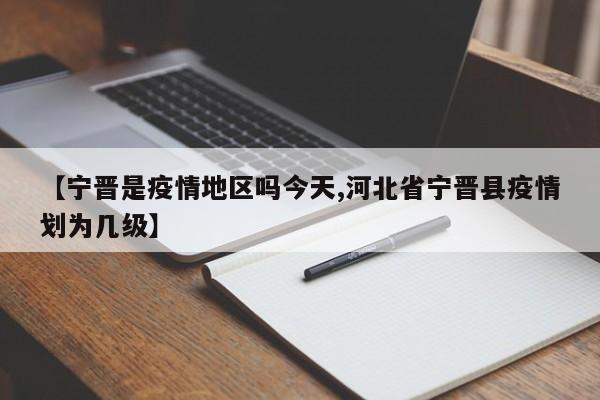【宁晋是疫情地区吗今天,河北省宁晋县疫情划为几级】