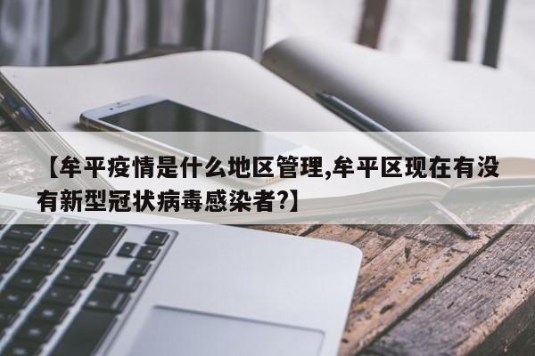 【牟平疫情是什么地区管理,牟平区现在有没有新型冠状病毒感染者?】