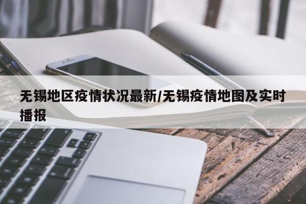 无锡地区疫情状况最新/无锡疫情地图及实时播报
