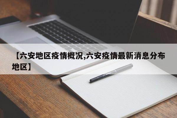 【六安地区疫情概况,六安疫情最新消息分布地区】