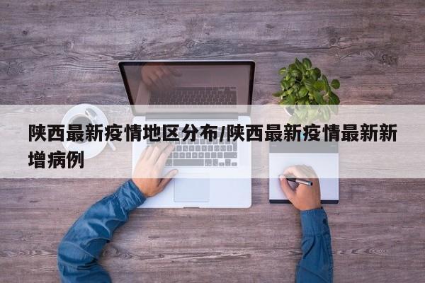 陕西最新疫情地区分布/陕西最新疫情最新新增病例
