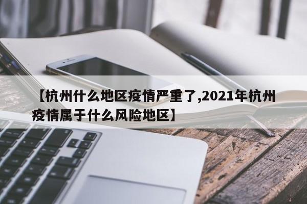 【杭州什么地区疫情严重了,2021年杭州疫情属于什么风险地区】