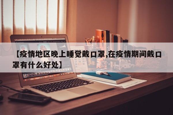【疫情地区晚上睡觉戴口罩,在疫情期间戴口罩有什么好处】
