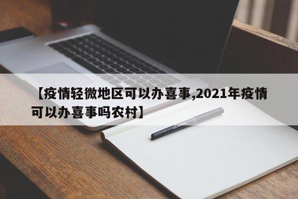 【疫情轻微地区可以办喜事,2021年疫情可以办喜事吗农村】