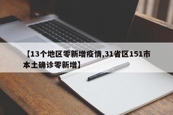 【13个地区零新增疫情,31省区151市本土确诊零新增】